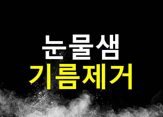  노안에 눈이 뻑뻑하고 건조할 때 눈물샘 기름 제거 방법
