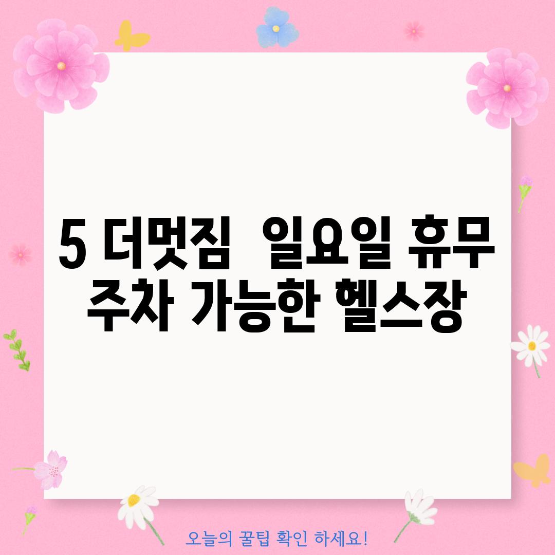 5. 더멋짐:  일요일 휴무, 주차 가능한 헬스장