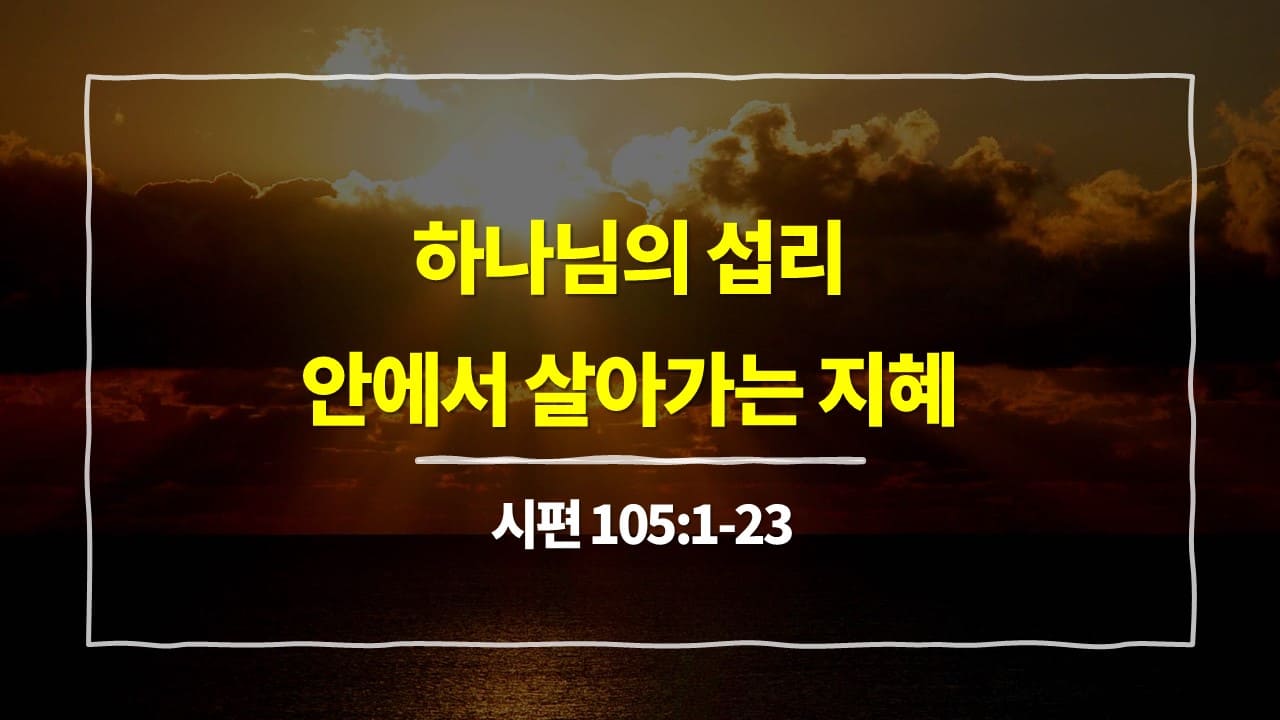 시편 105편 1절-23절, 하나님의 섭리 안에서 살아가는 지혜 - 매일성경 큐티 10분 새벽설교