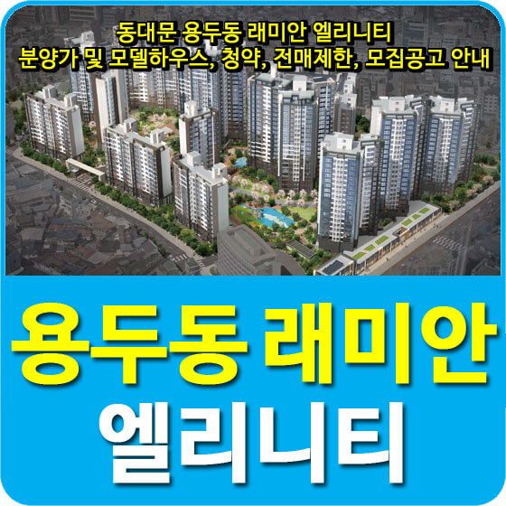  동대문 용두동 래미안 엘리니티 분양가 및 모델하우스, 청약, 전매제한, 모집공고 안내