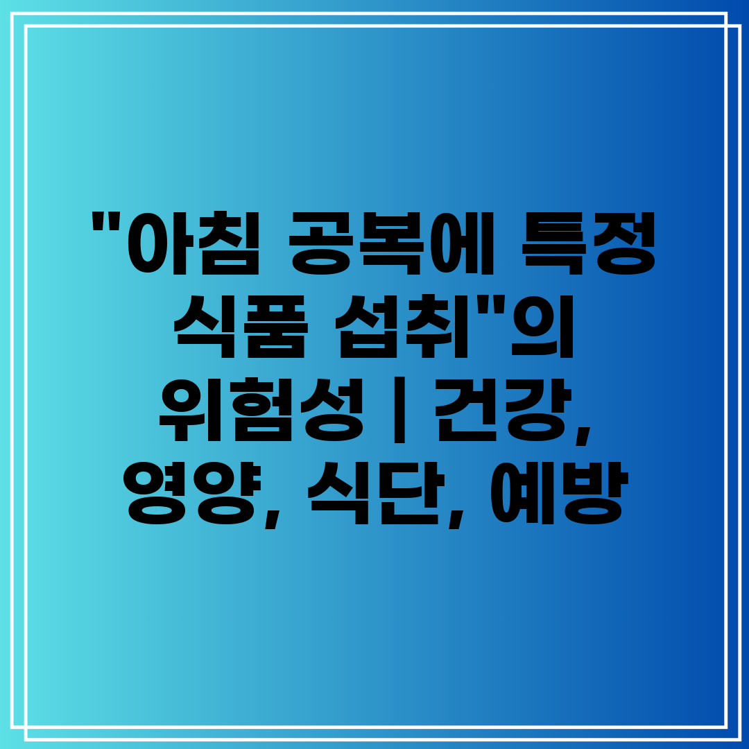 아침 공복에 특정 식품 섭취의 위험성  건강, 영양, 