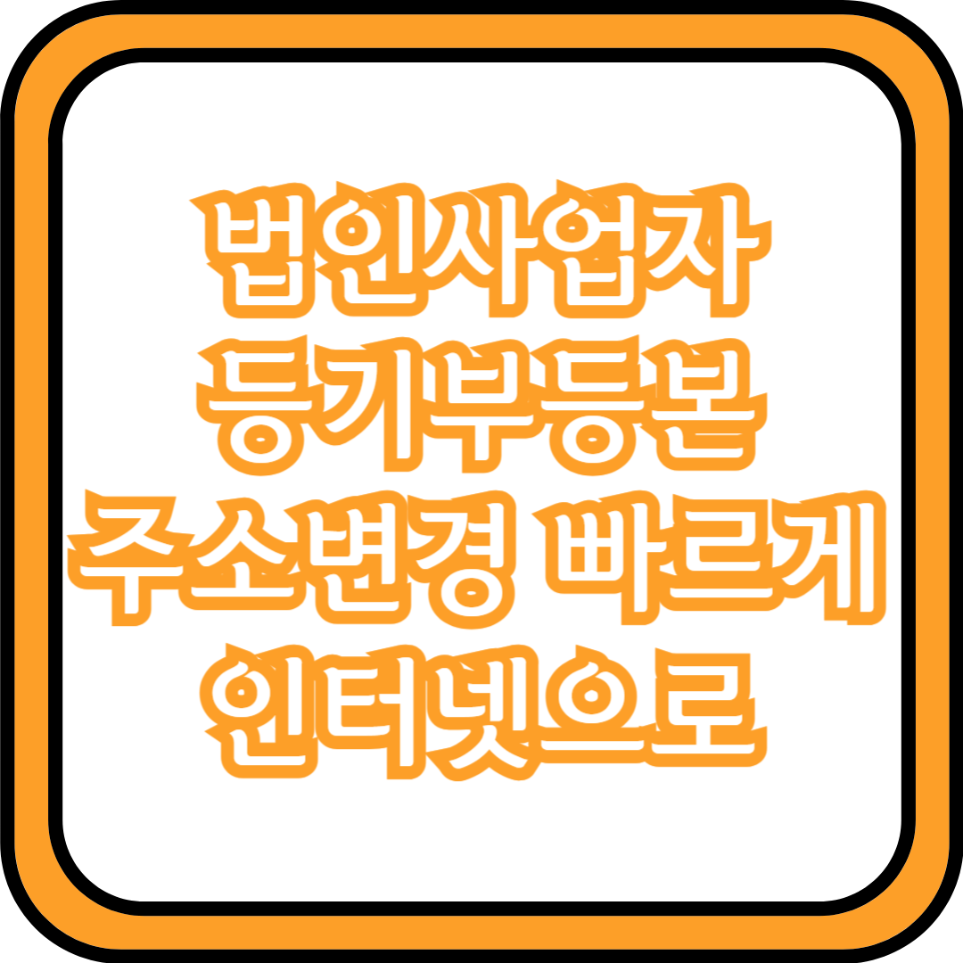  법인사업자 등기부등본 주소변경 빠르게 인터넷으로