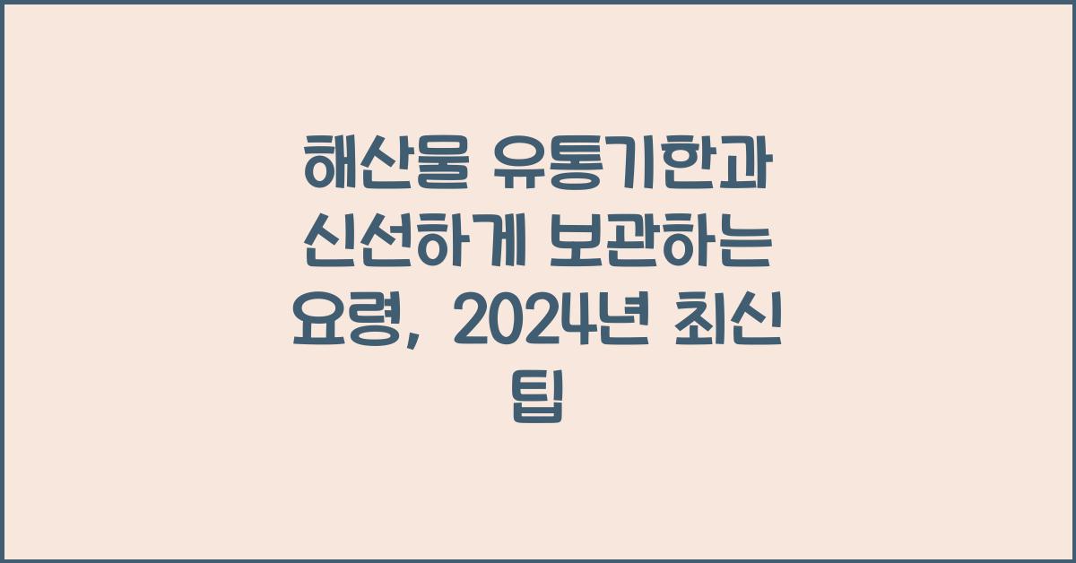 해산물 유통기한과 신선하게 보관하는 요령