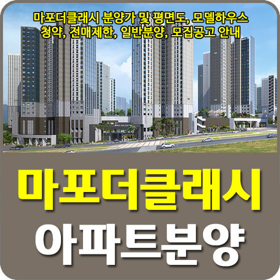  마포더클래시 분양가 및 평면도, 모델하우스, 청약, 전매제한, 일반분양, 모집공고 안내