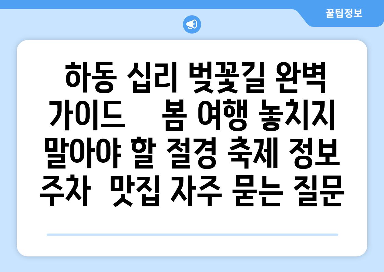  하동 십리 벚꽃길 완벽 가이드    봄 여행 놓치지 말아야 할 절경 축제 정보 주차  맛집 자주 묻는 질문