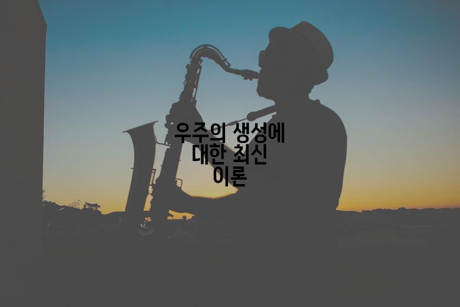 우주의 생성에 대한 최신 이론