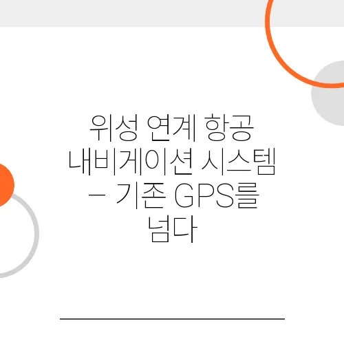 위성 연계 항공 내비게이션 시스템 – 기존 GPS를 넘다