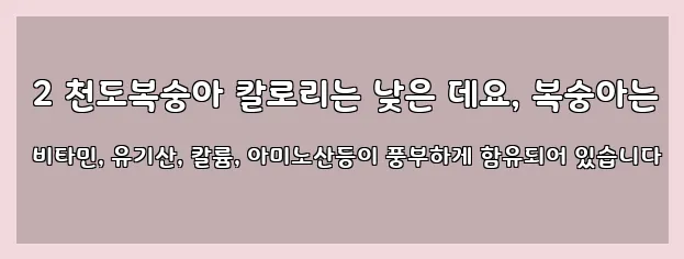  2 천도복숭아 칼로리는 낮은 데요, 복숭아는 비타민, 유기산, 칼륨, 아미노산등이 풍부하게 함유되어 있습니다