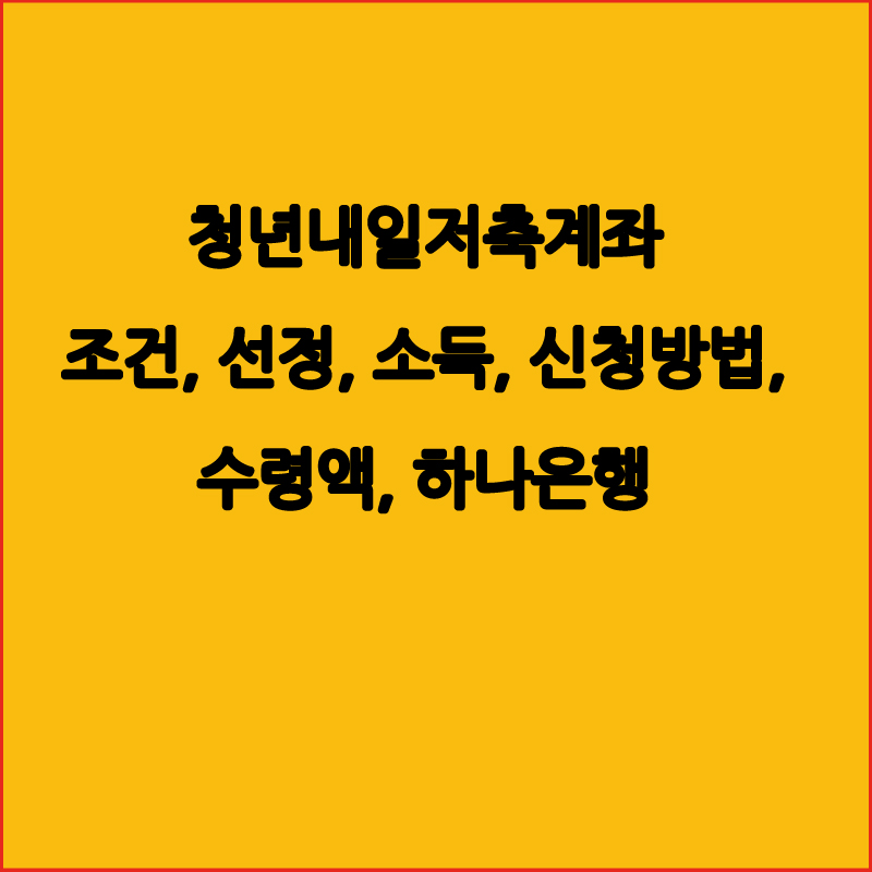  청년내일저축계좌 조건, 선정, 소득, 신청방법, 수령액 알아보기