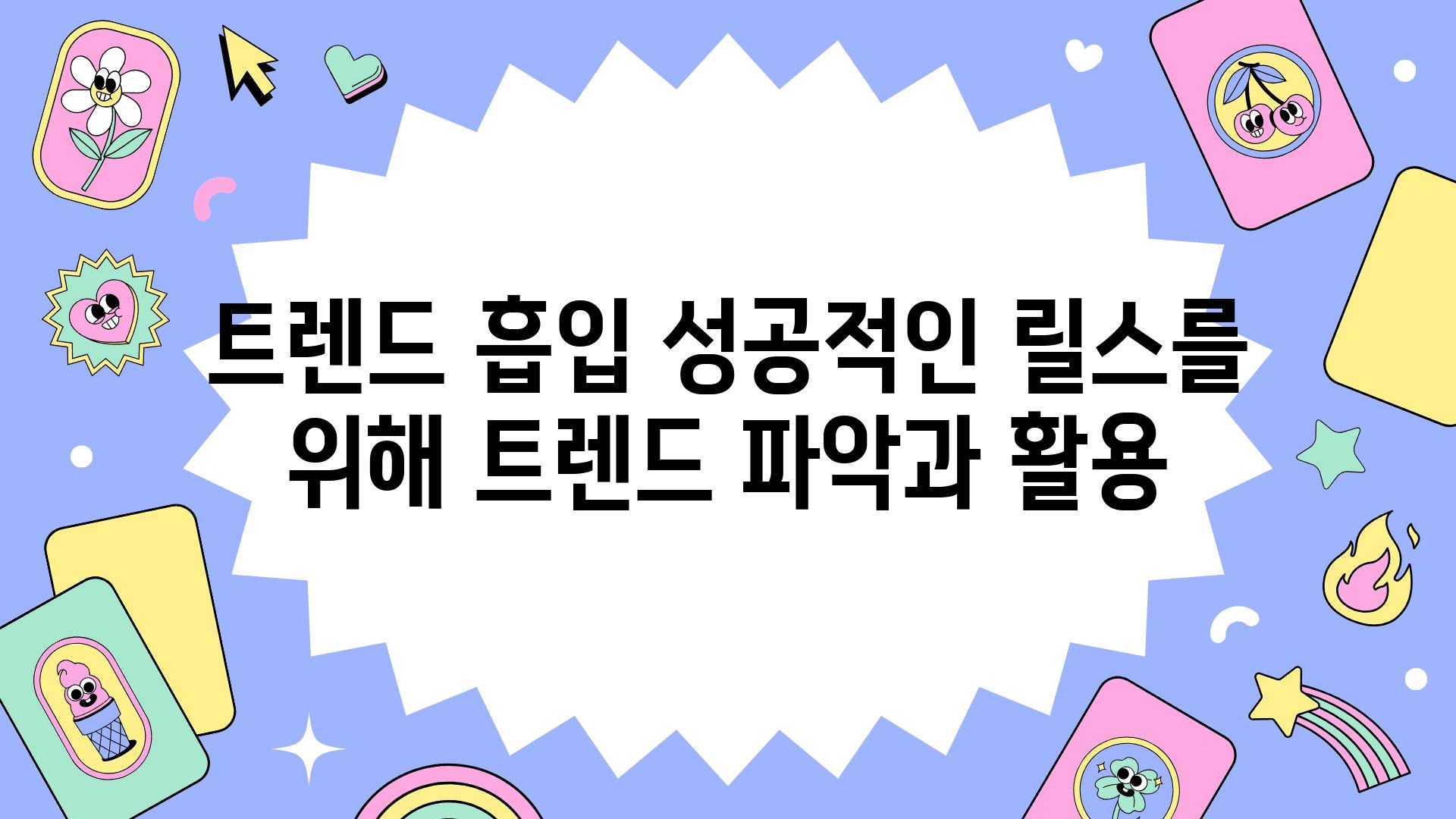 트렌드 흡입 성공적인 릴스를 위해 트렌드 파악과 활용