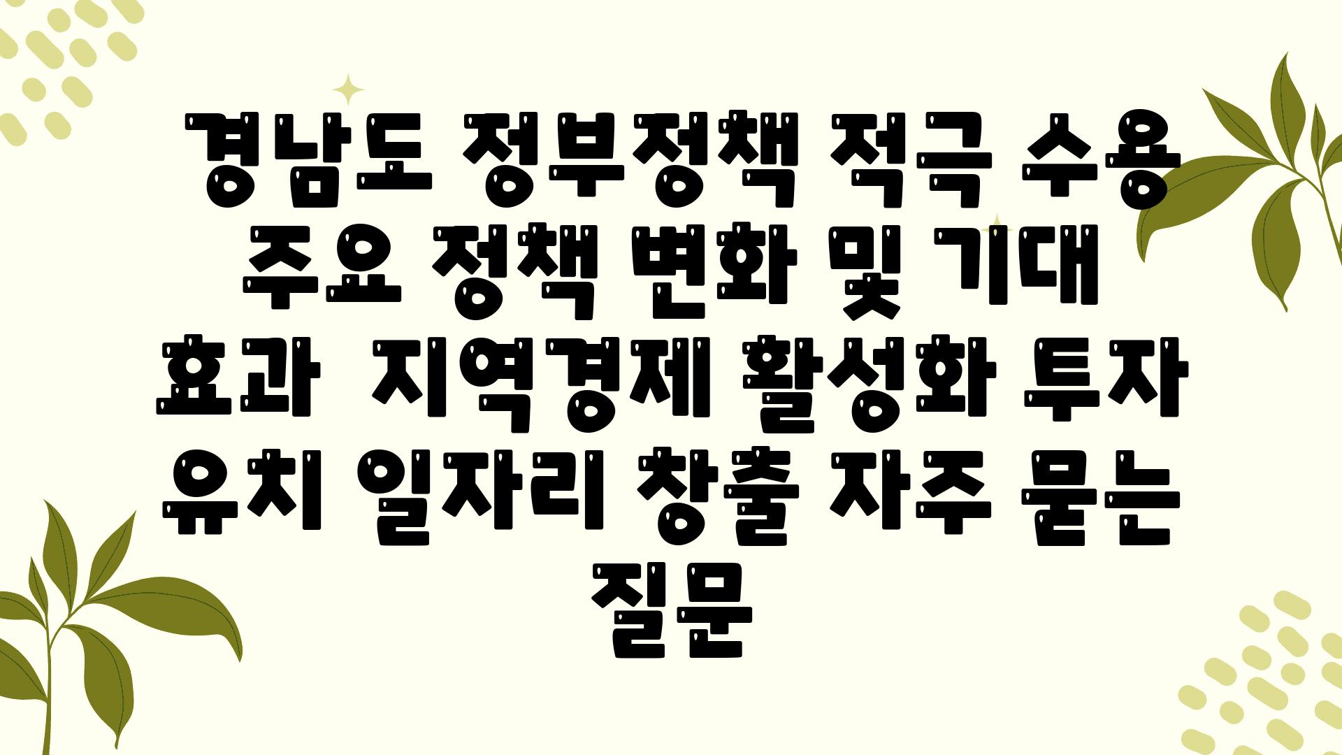  경남도 정부정책 적극 수용 주요 정책 변화 및 기대 효과  지역경제 활성화 투자 유치 일자리 창출 자주 묻는 질문