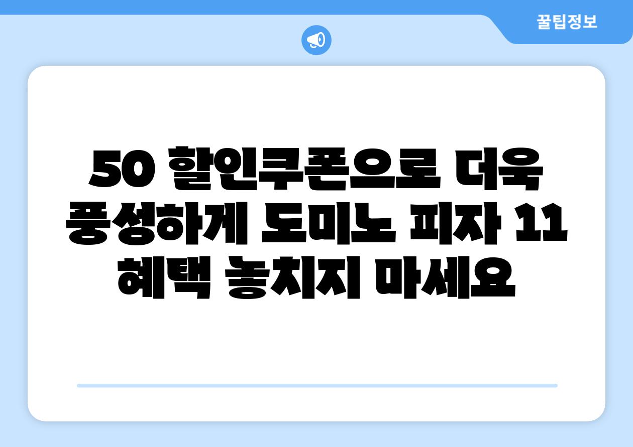 50 할인쿠폰으로 더욱 풍성하게 도미노 피자 11 혜택 놓치지 마세요