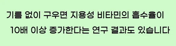  기름 없이 구우면 지용성 비타민의 흡수율이 10배 이상 증가한다는 연구 결과도 있습니다