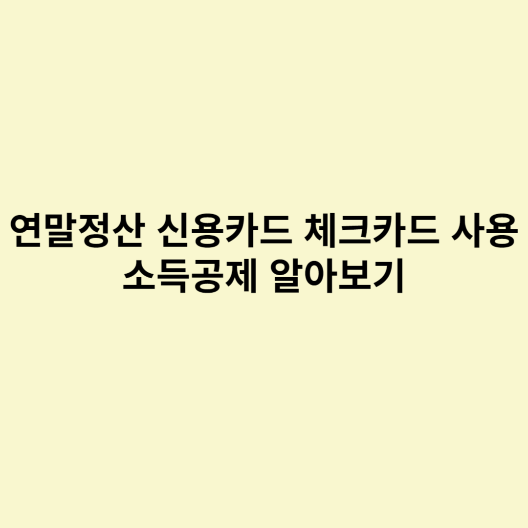  연말정산 신용카드 체크카드 사용 소득공제 알아보기