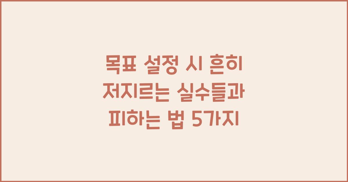 목표 설정 시 흔히 저지르는 실수들과 피하는 법