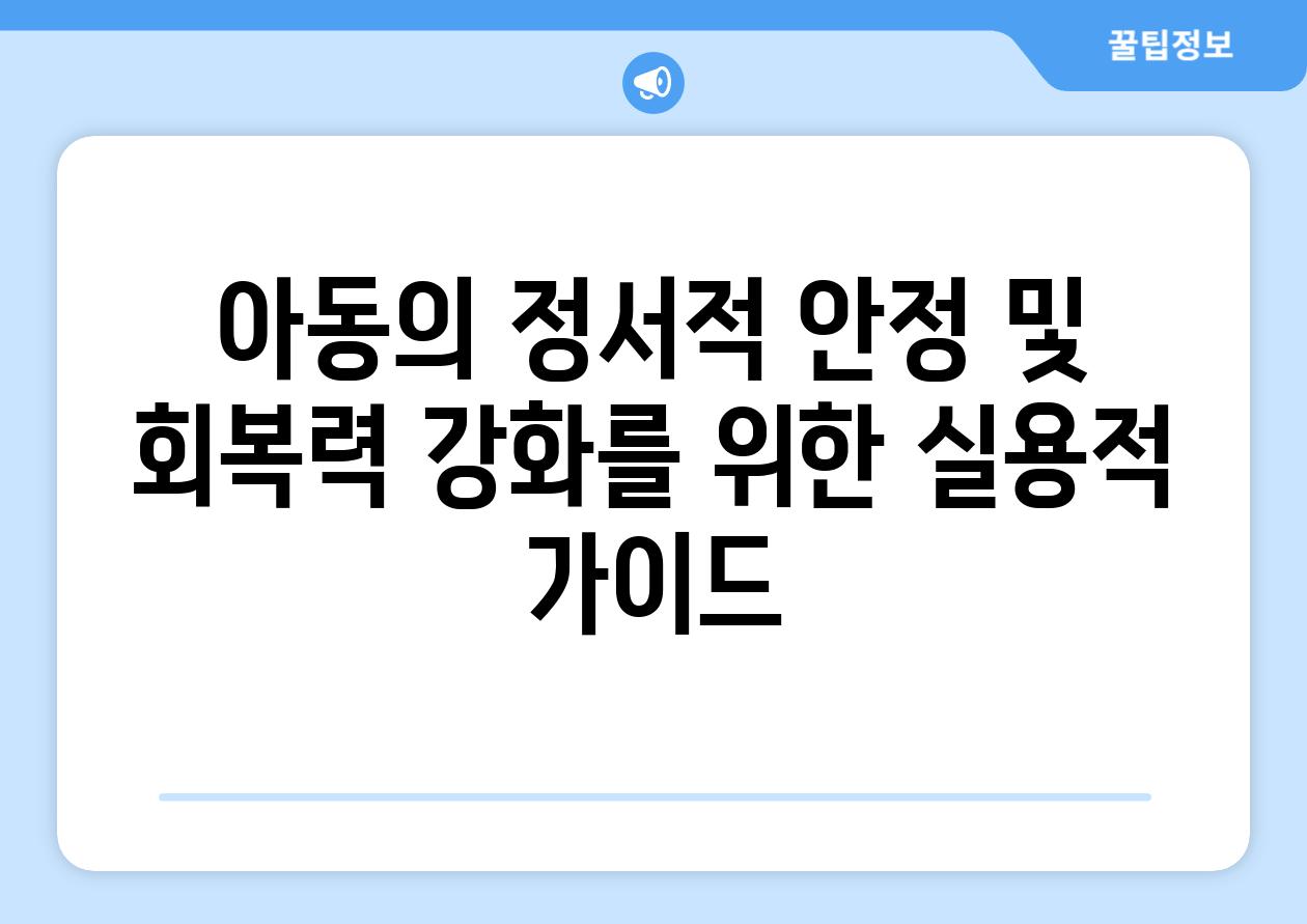 아동의 정서적 안정 및 회복력 강화를 위한 실용적 가이드