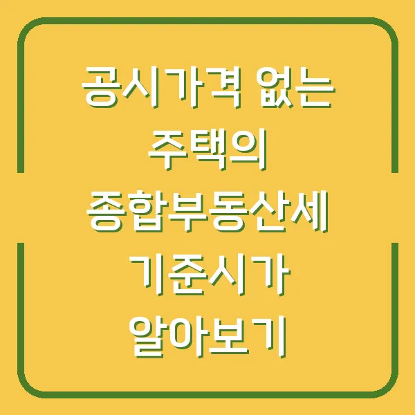 공시가격 없는 주택의 종합부동산세 기준시가 알아보기