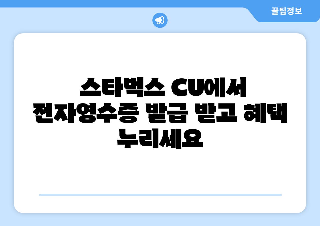  스타벅스 CU에서 전자영수증 발급 받고 혜택 누리세요