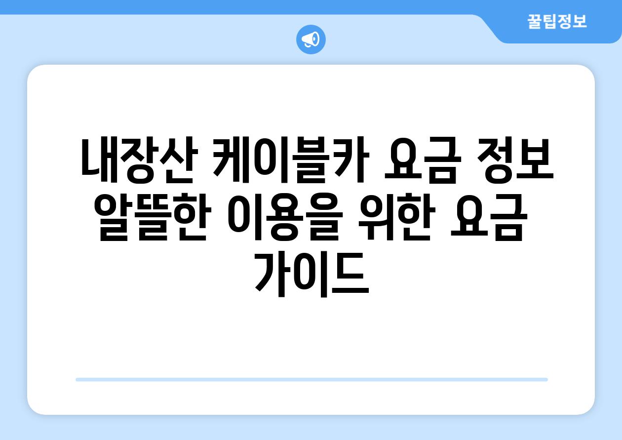  내장산 케이블카 요금 정보 알뜰한 이용을 위한 요금 가이드