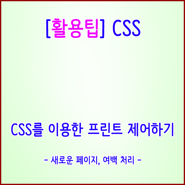  [활용팁] CSS를 이용한 프린트 제어하기(새로운 페이지, 여백 처리하기)