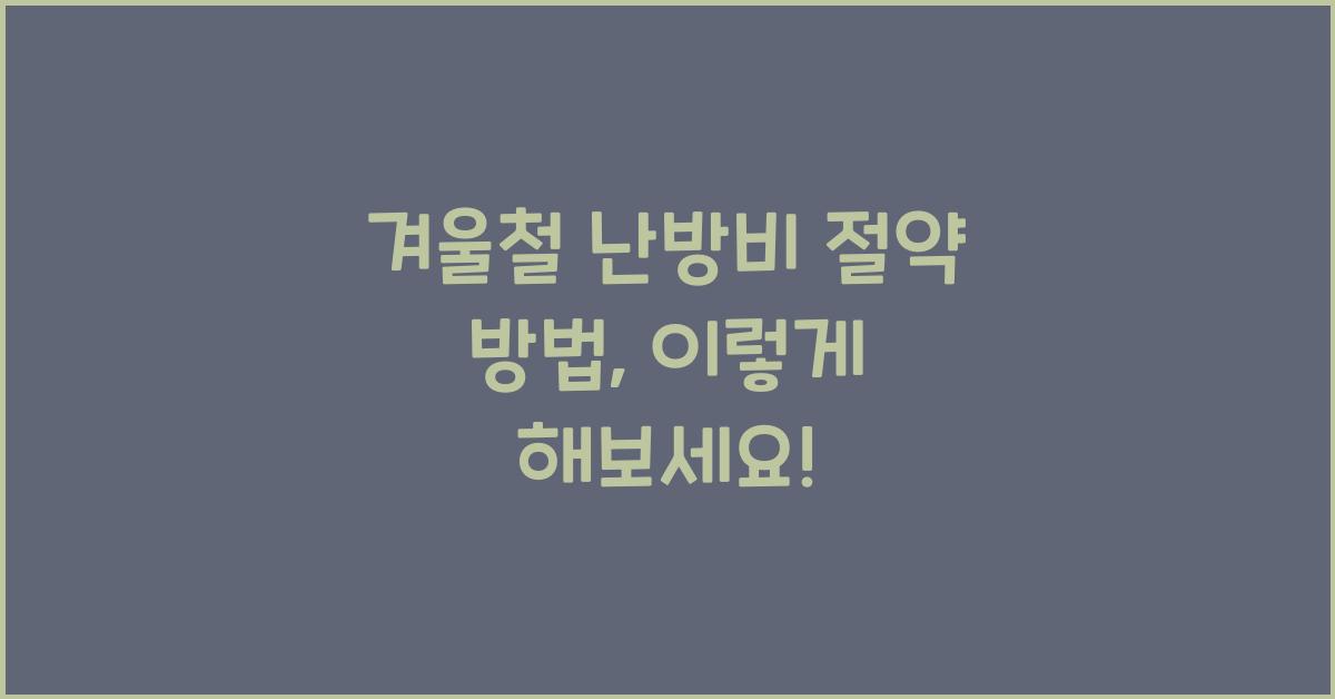 겨울철 난방비 절약 방법: 난방 효율을 높이는 방법.