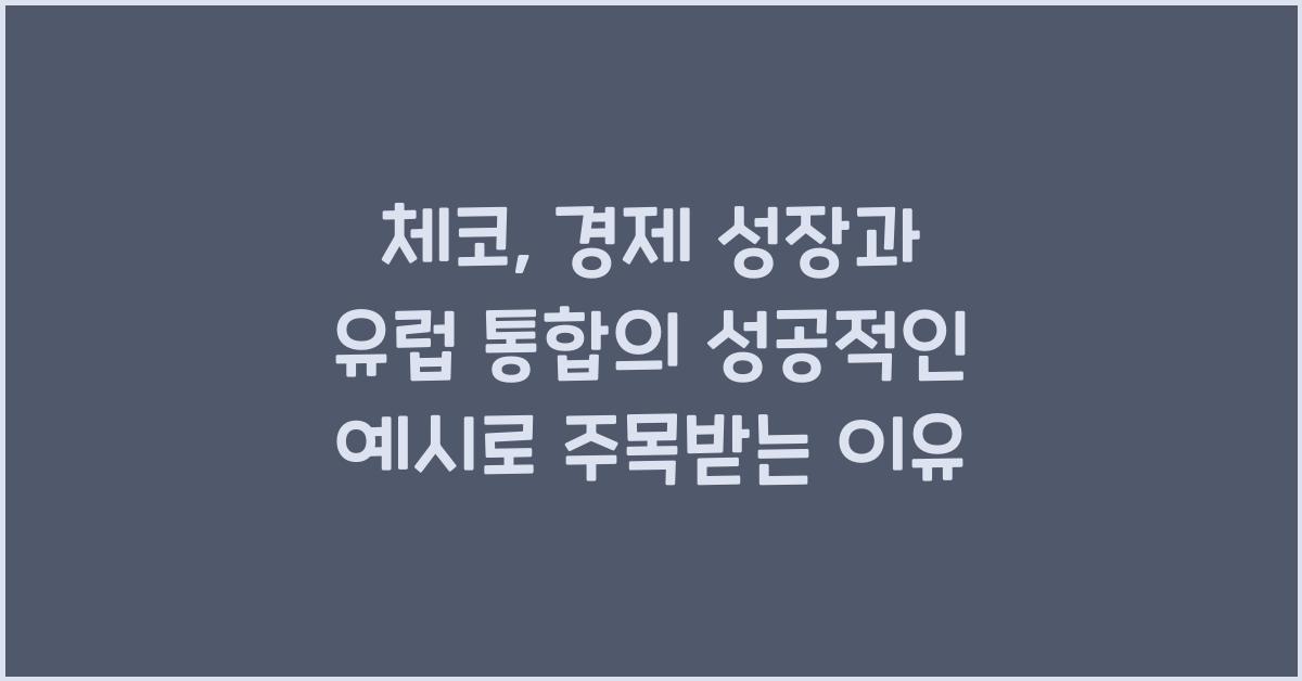 체코: 경제 성장과 유럽 통합의 성공적인 예시
