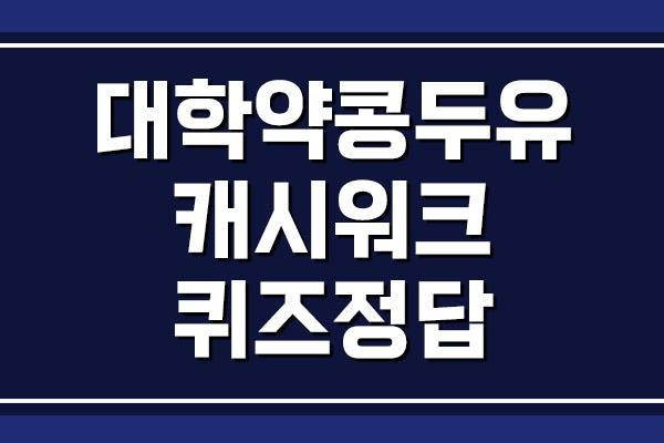  대학약콩두유 캐시워크 돈버는 퀴즈 정답 공개