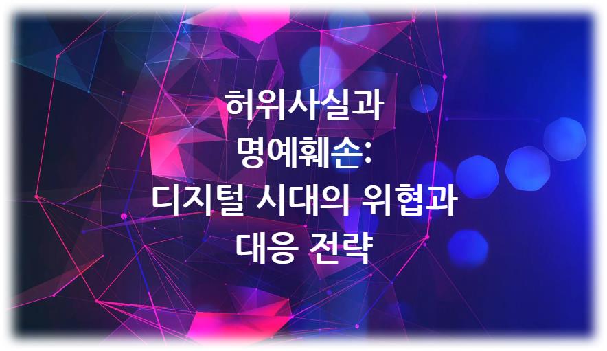 허위사실과 명예훼손: 디지털 시대의 위협과 대응 전략