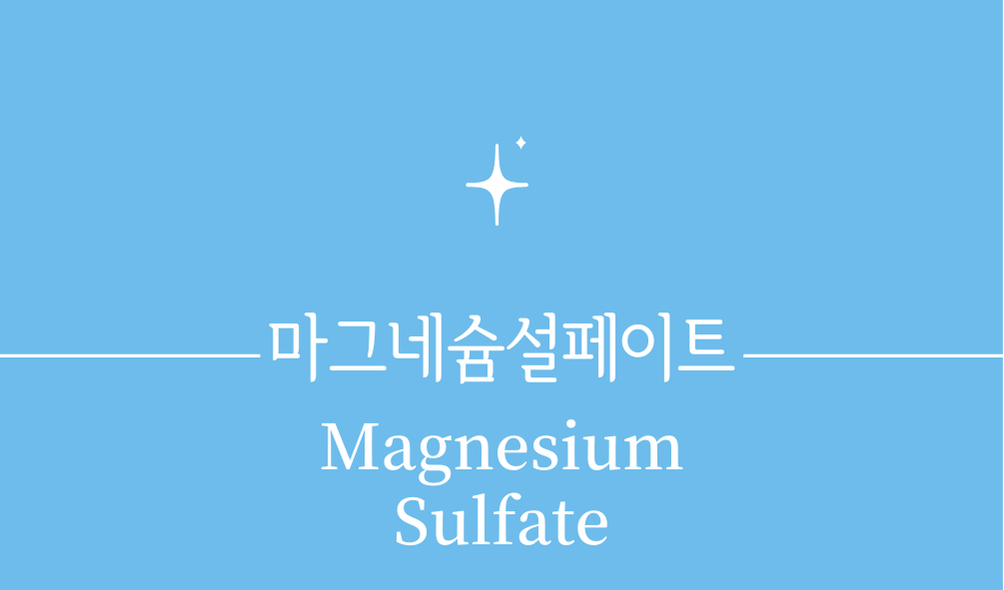'마그네슘설페이트(Magnesium Sulfate)'