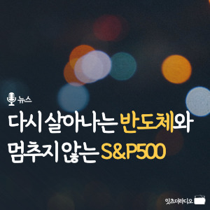 다시 살아나는 반도체와 멈추지 않는 S&amp;P 500