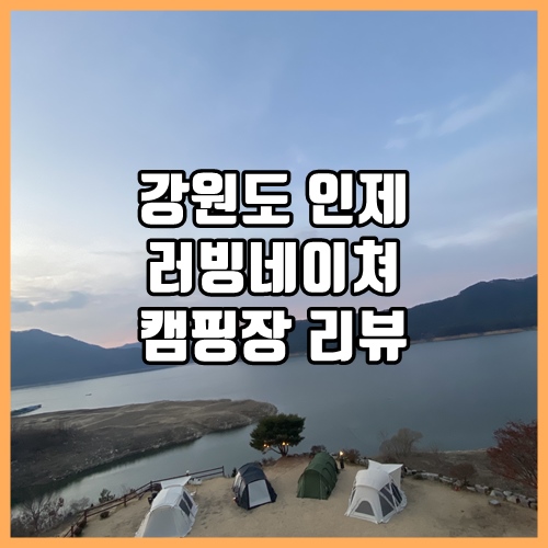 강원도 인제 러빙네이쳐 캠핑장 리뷰! 강과 산을 한번에 욕심 가득한 뷰! 강원도 인제 러빙네이쳐 캠핑장 리뷰! 강과 산을 한번에 욕심 가득한 뷰!