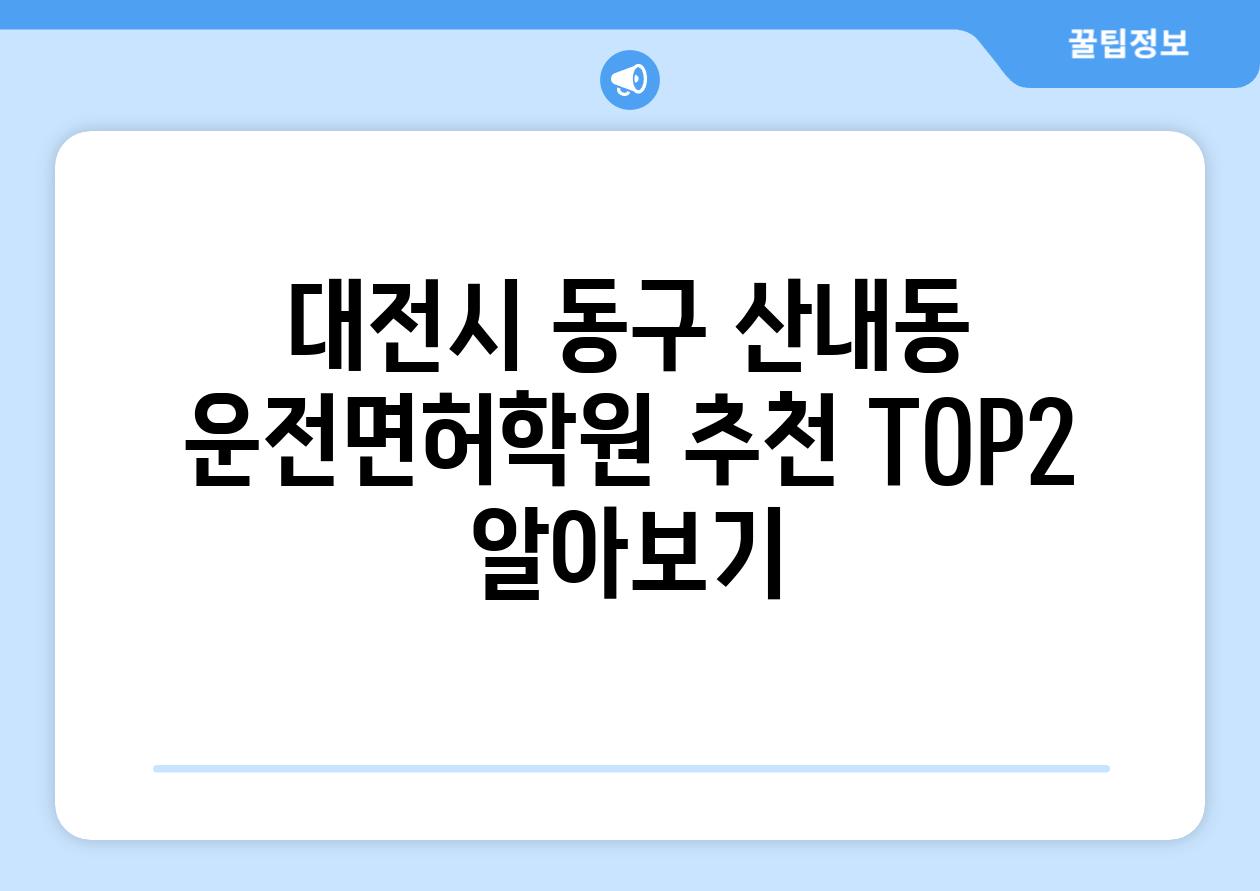 대전시 동구 산내동 운전면허학원 추천 TOP2 알아보기