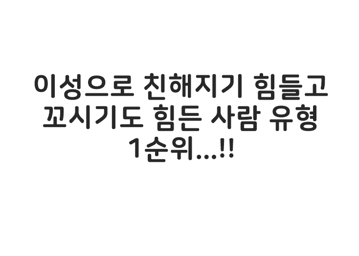  친해지기도 어렵고 꼬시기는 더 힘든 사람 유형.jpg