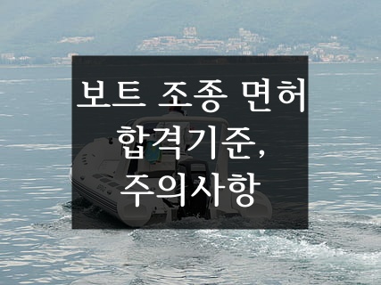  [보트 조종 면허, 요트 조종 면허] 필기시험과 실기시험 합격기준과 주의사항을 아시나요?(feat. 보트 조종 면허 필기시험 기출문제 무료 다운)