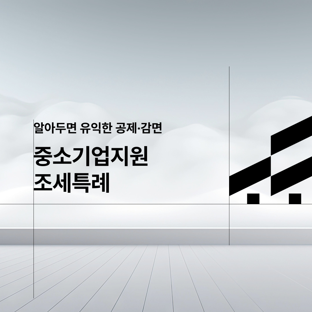  알아두면 유익한 공제·감면  중소기업지원 조세특례