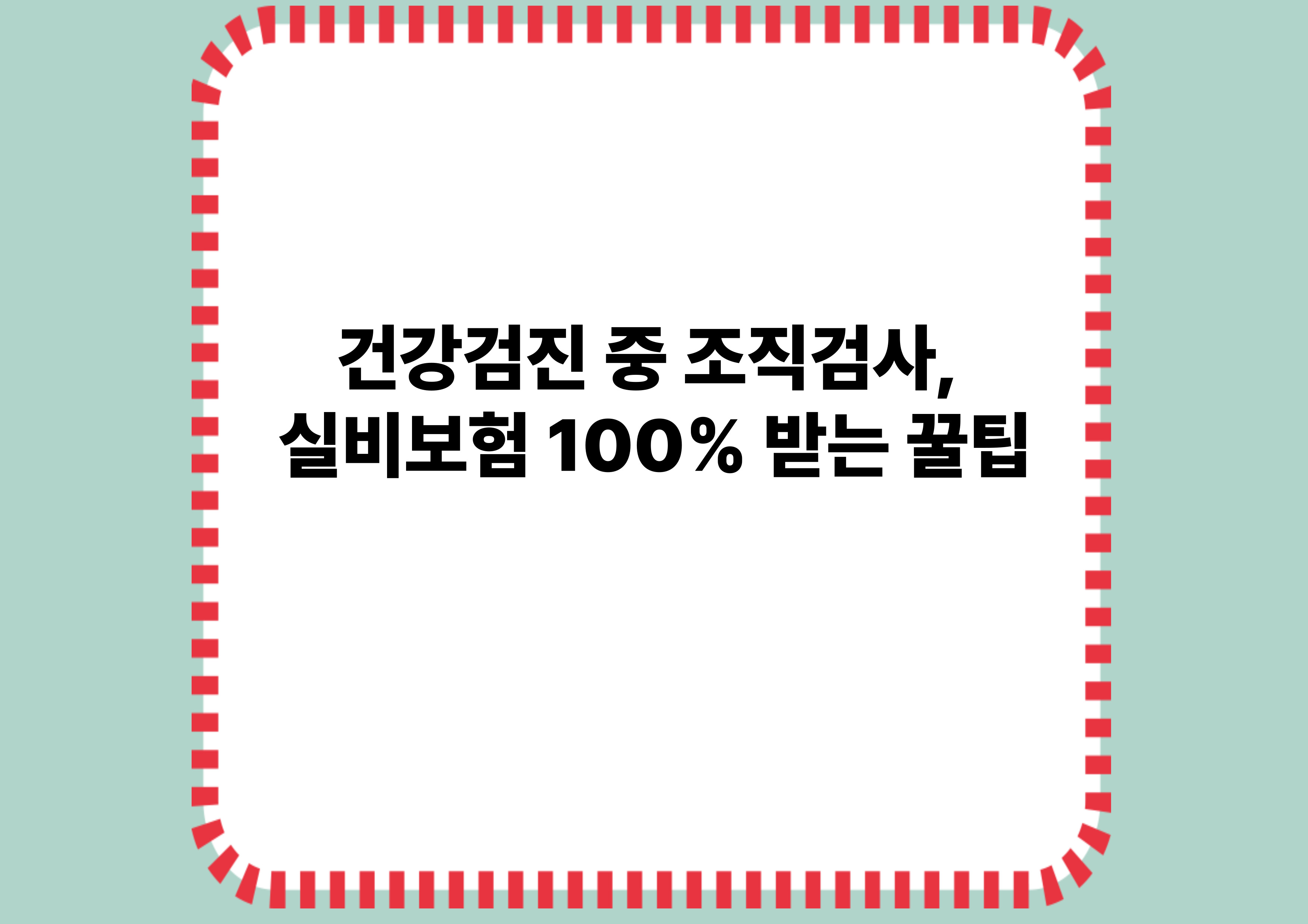 건강검진 중 조직검사, 실비보험 100% 받는 꿀팁