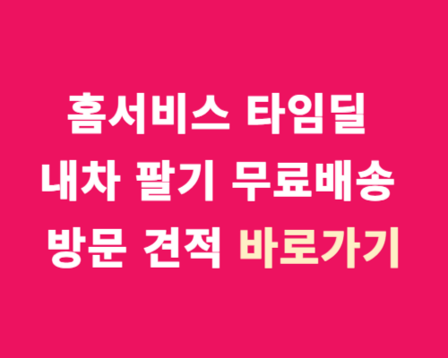 홈서비스 타임딜 내차 팔기 /무료배송 차량평가사 방문 견적