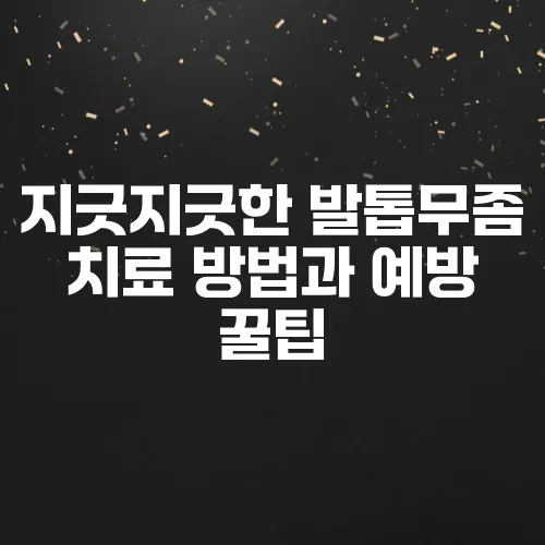 지긋지긋한 발톱무좀 치료 방법과 예방 꿀팁