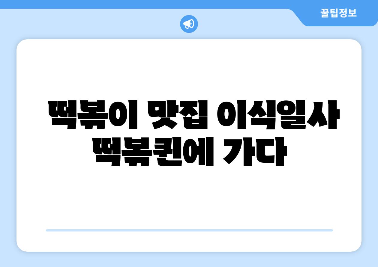 떡볶이 맛집 이식일사 떡볶퀸에 가다