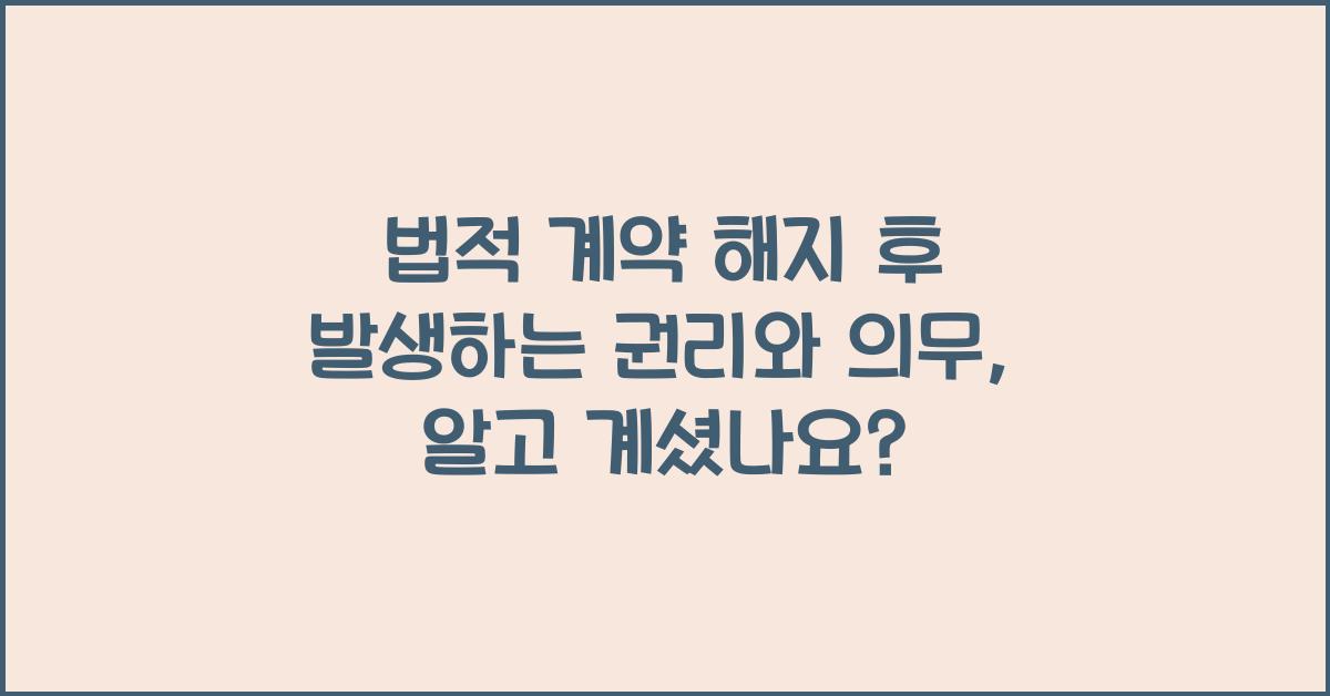 법적 계약 해지 후 발생하는 권리와 의무
