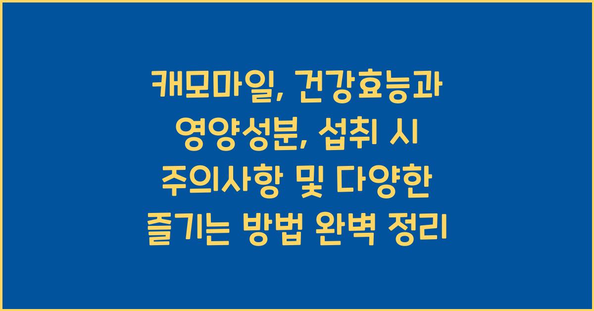 캐모마일: 건강효능과 영양성분, 섭취 시 주의사항 및 다양한 즐기는 방법  