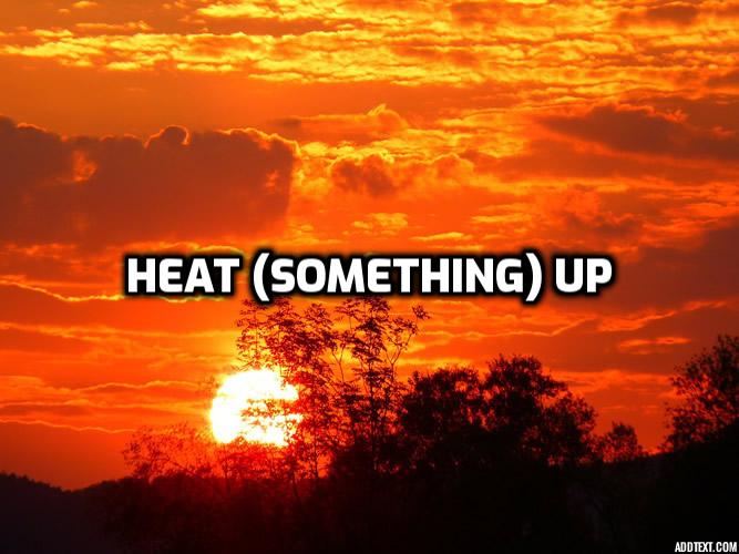  [구동사] ~을 뜨겁게[따뜻하게] 만들다, 데우다 heat (something) up 영어공부 혼자하기