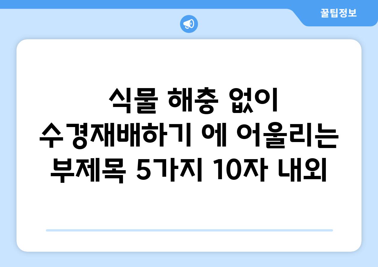 ## 식물 해충 없이 수경재배하기 에 어울리는 부제목 5가지 (10자 내외)