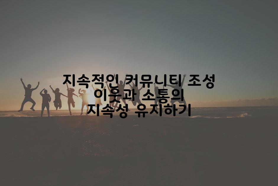 지속적인 커뮤니티 조성 이웃과 소통의 지속성 유지하기