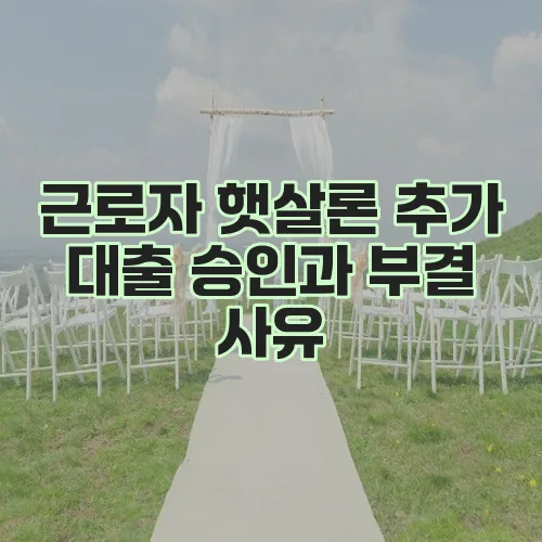 근로자 햇살론 추가 대출 승인과 부결 사유