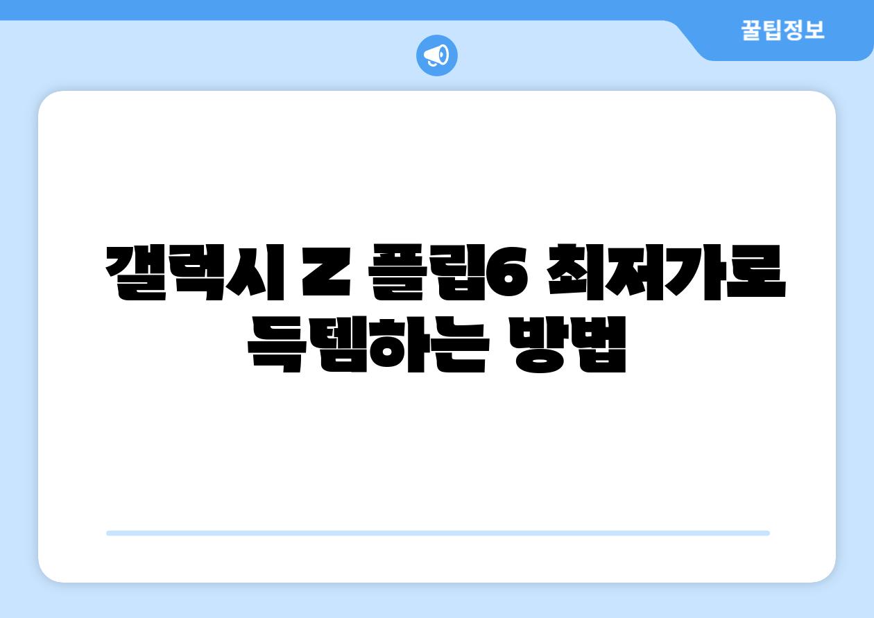  갤럭시 Z 플립6 최저가로 득템하는 방법