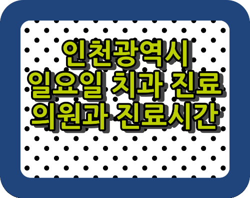  인천광역시 일요일 치과 진료 가능한 병원과 일요일 치과 진료시간.
