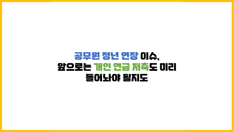 공무원 정년 연장 이슈, 앞으로는 개인 연금 저축도 미리 들어놔야 될지도 공무원 정년 연장 이슈, 앞으로는 개인 연금 저축도 미리 들어놔야 될지도