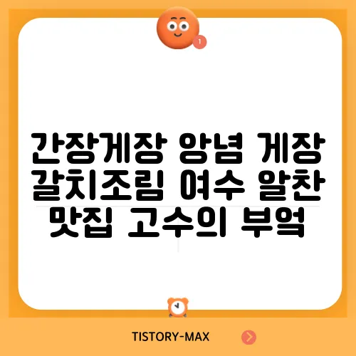 간장게장 앙념 게장 갈치조림 여수 알찬 맛집 고수의 부엌