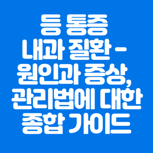 등통증내과질환-원인과증상,관리법에대한종합가이드-파란바탕-하얀글씨-썸네일이미지